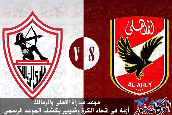 موعد مباراة الأهلي والزمالك أزمة في اتحاد الكرة وشوبير